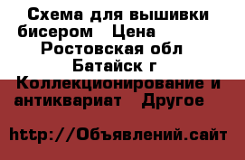 Схема для вышивки бисером › Цена ­ 1 000 - Ростовская обл., Батайск г. Коллекционирование и антиквариат » Другое   
